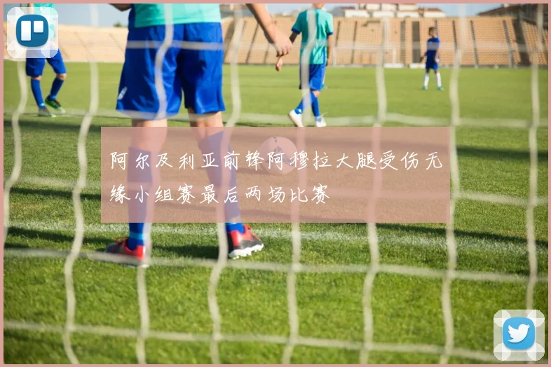 阿尔及利亚前锋阿穆拉大腿受伤无缘小组赛最后两场比赛