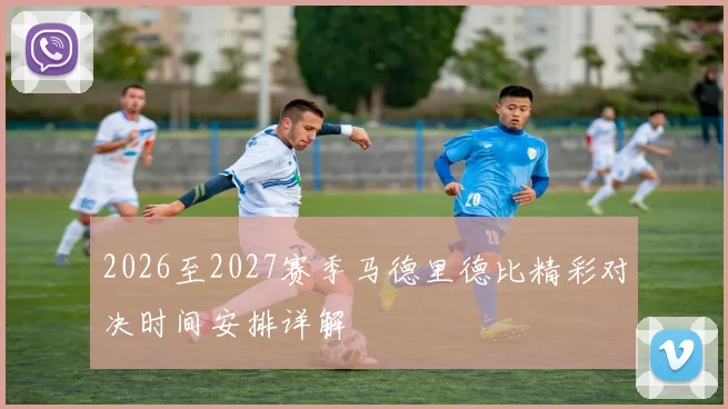 2026至2027赛季马德里德比精彩对决时间安排详解