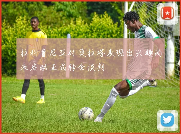 拉科鲁尼亚对莫拉塔表现出兴趣尚未启动正式转会谈判