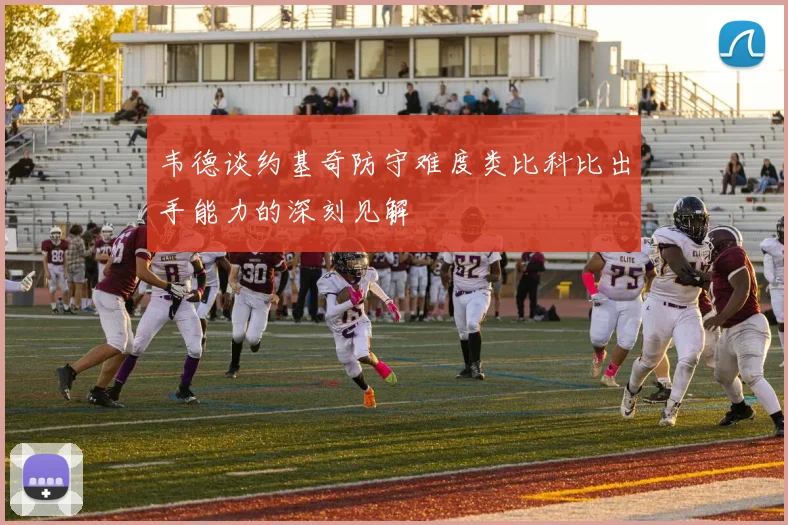 韦德谈约基奇防守难度类比科比出手能力的深刻见解