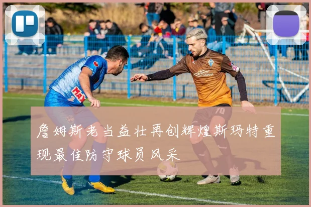 詹姆斯老当益壮再创辉煌斯玛特重现最佳防守球员风采