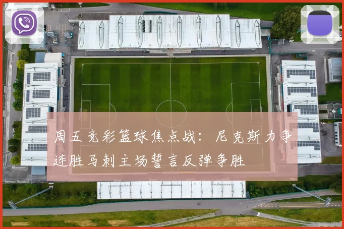 周五竞彩篮球焦点战：尼克斯力争连胜马刺主场誓言反弹争胜