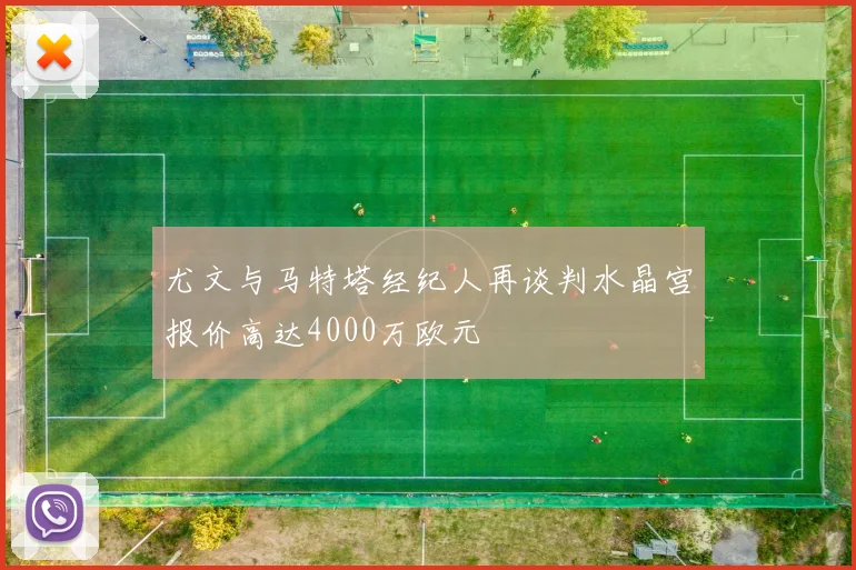 尤文与马特塔经纪人再谈判水晶宫报价高达4000万欧元