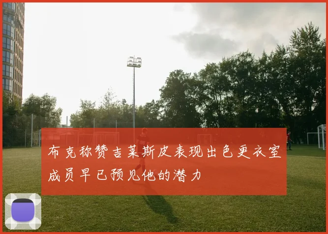 布克称赞吉莱斯皮表现出色更衣室成员早已预见他的潜力