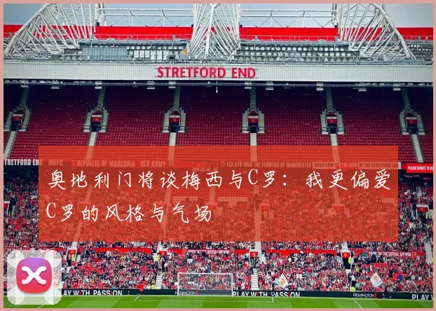 奥地利门将谈梅西与C罗：我更偏爱C罗的风格与气场