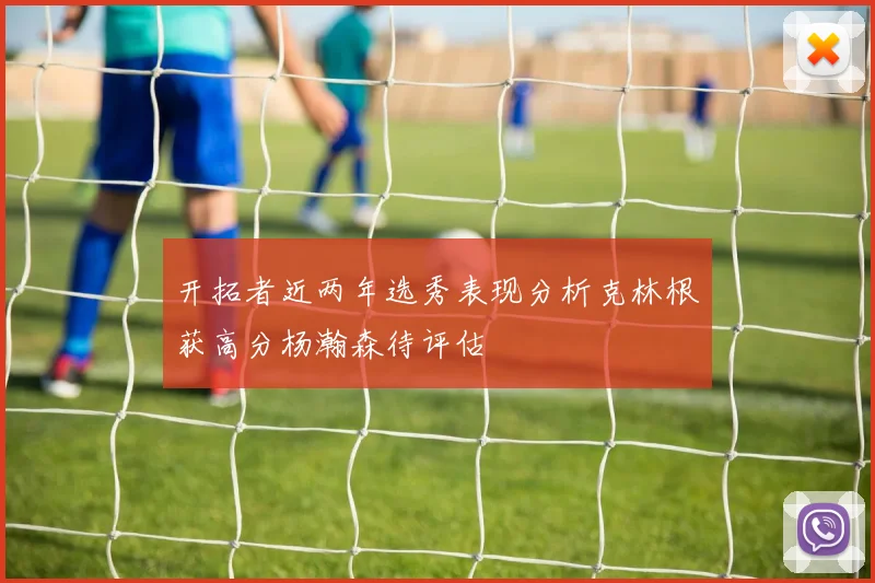 开拓者近两年选秀表现分析克林根获高分杨瀚森待评估