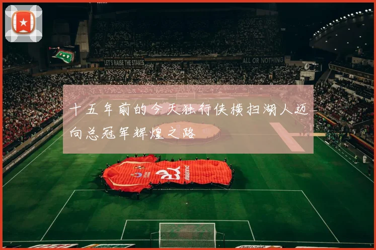 十五年前的今天独行侠横扫湖人迈向总冠军辉煌之路