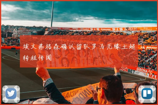 埃文弗格森确认留队罗马无缘土超转租传闻